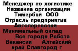 Менеджер по логистике › Название организации ­ Тимербай, ООО › Отрасль предприятия ­ Автоперевозки › Минимальный оклад ­ 70 000 - Все города Работа » Вакансии   . Алтайский край,Славгород г.